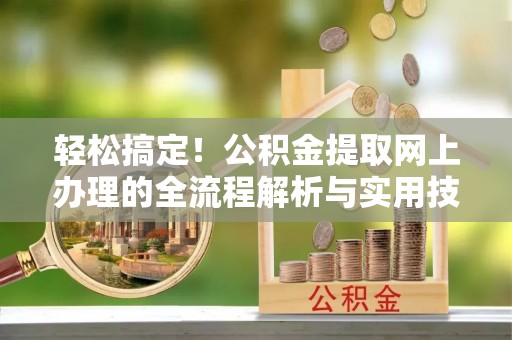 诏安轻松搞定！公积金提取网上办理的全流程解析与实用技巧