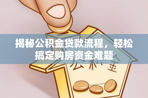 诏安揭秘公积金贷款流程，轻松搞定购房资金难题