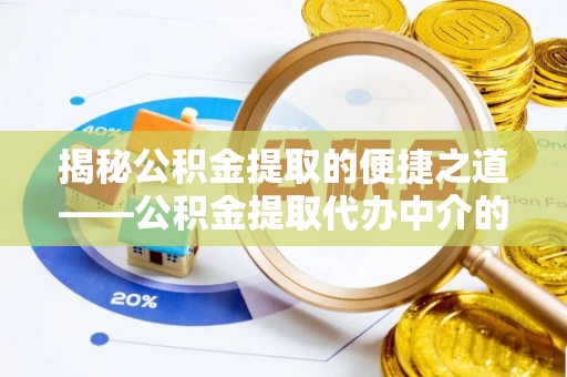 诏安揭秘公积金提取的便捷之道——公积金提取代办中介的专业服务