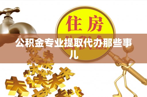 诏安公积金专业提取代办那些事儿