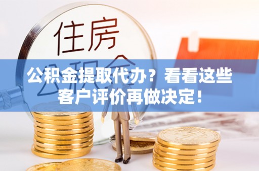 诏安公积金提取代办？看看这些客户评价再做决定！
