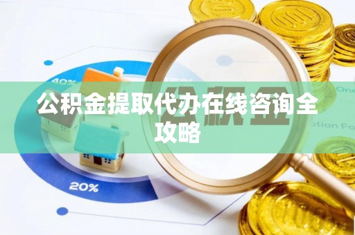 诏安公积金提取代办在线咨询全攻略