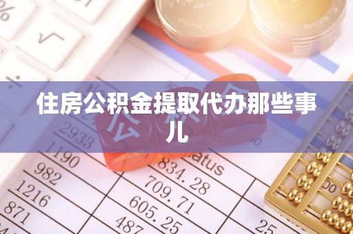 诏安住房公积金提取代办那些事儿