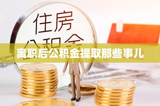 诏安离职后公积金提取那些事儿
