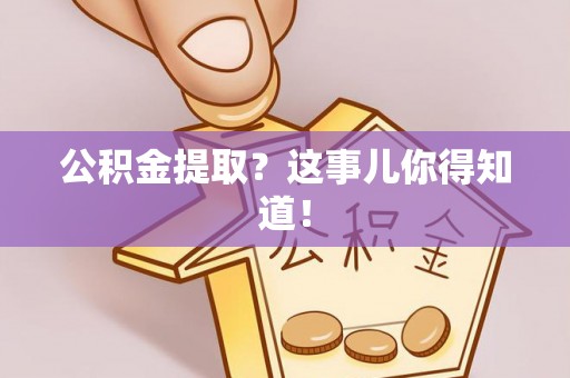 诏安公积金提取？这事儿你得知道！
