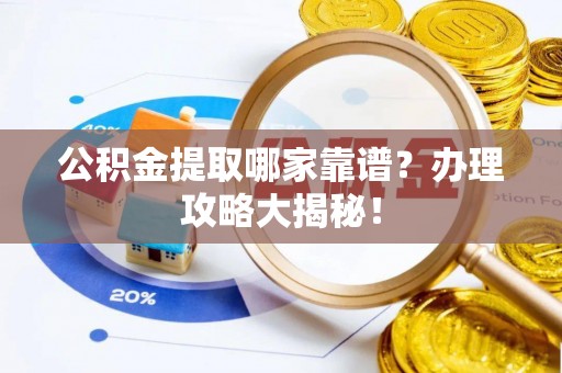 诏安公积金提取哪家靠谱？办理攻略大揭秘！