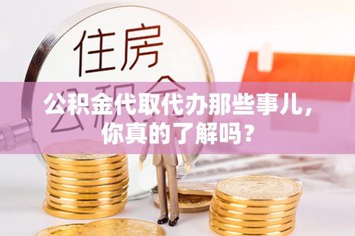 诏安公积金代取代办那些事儿，你真的了解吗？