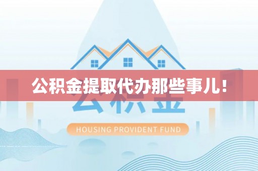 诏安公积金提取代办那些事儿！