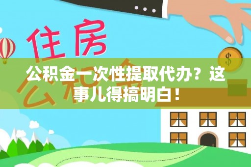 诏安公积金一次性提取代办？这事儿得搞明白！
