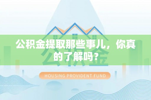 诏安公积金提取那些事儿，你真的了解吗？
