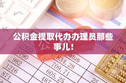 诏安公积金提取代办办理员那些事儿！