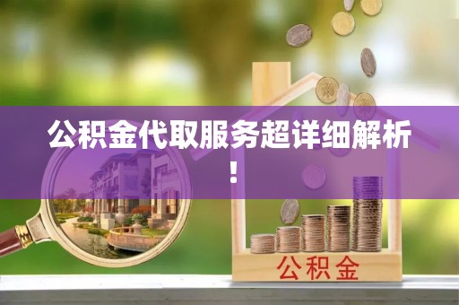 诏安公积金代取服务超详细解析！