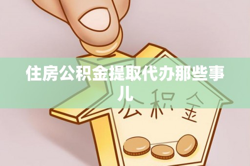 诏安住房公积金提取代办那些事儿