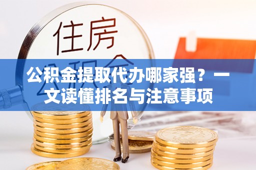 诏安公积金提取代办哪家强？一文读懂排名与注意事项