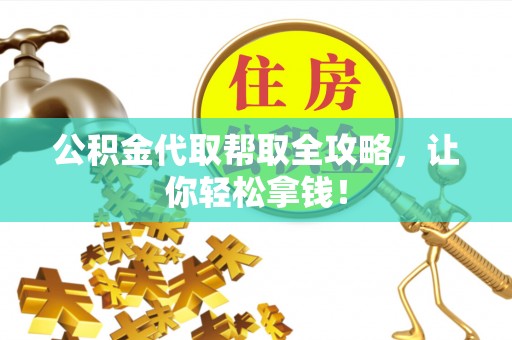 诏安公积金代取帮取全攻略，让你轻松拿钱！