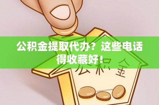 诏安公积金提取代办？这些电话得收藏好！