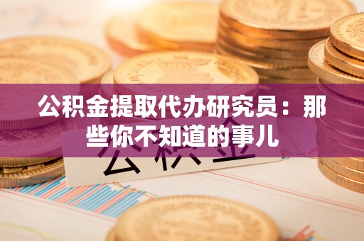 诏安公积金提取代办研究员：那些你不知道的事儿