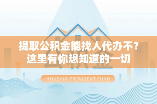 诏安提取公积金能找人代办不？这里有你想知道的一切