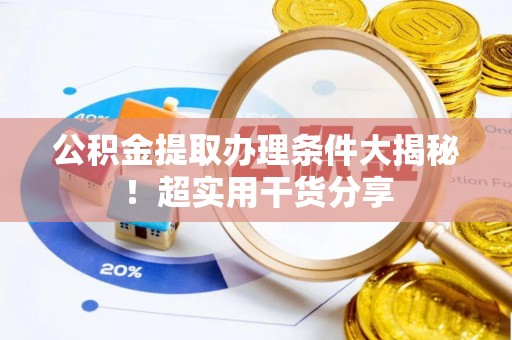 诏安公积金提取办理条件大揭秘！超实用干货分享