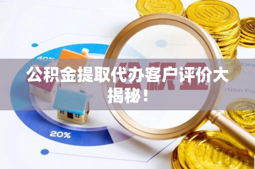 诏安公积金提取代办客户评价大揭秘！