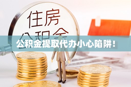 诏安公积金提取代办小心陷阱！