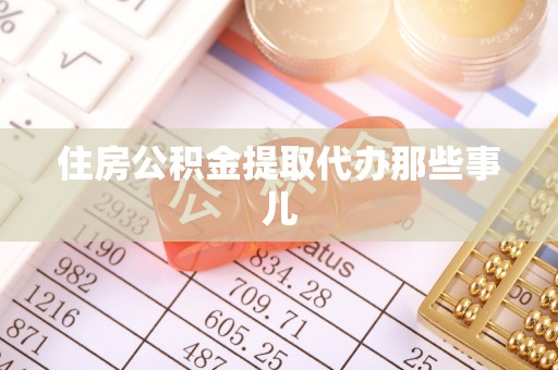 诏安住房公积金提取代办那些事儿