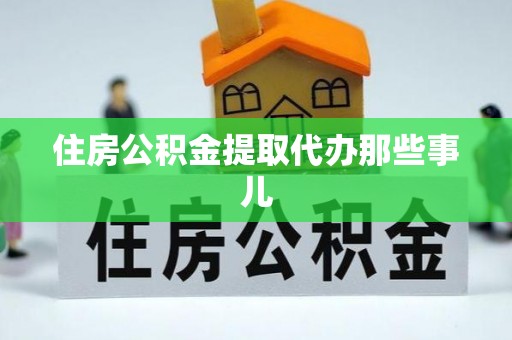诏安住房公积金提取代办那些事儿