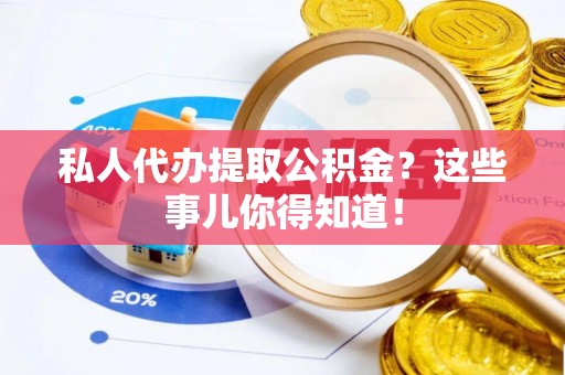诏安私人代办提取公积金？这些事儿你得知道！