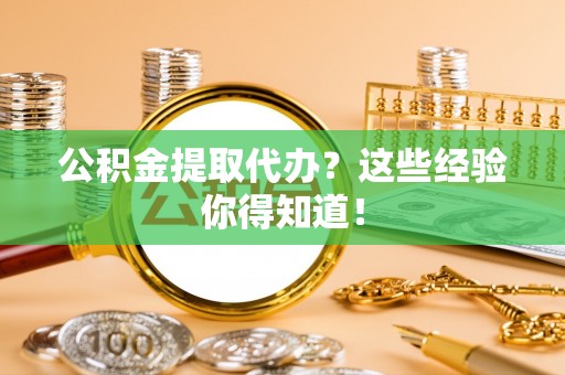 诏安公积金提取代办？这些经验你得知道！