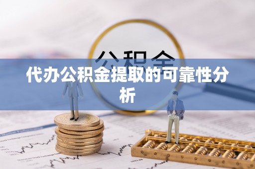 诏安代办公积金提取的可靠性分析