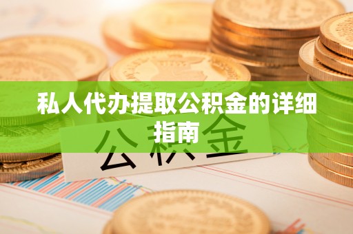诏安私人代办提取公积金的详细指南