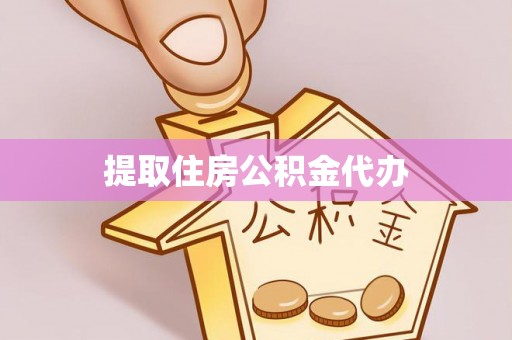 诏安提取住房公积金代办