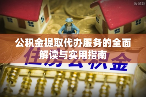 诏安公积金提取代办服务的全面解读与实用指南