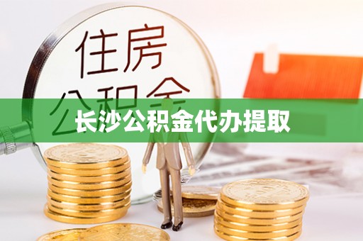 诏安长沙公积金代办提取