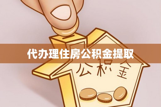 诏安代办理住房公积金提取