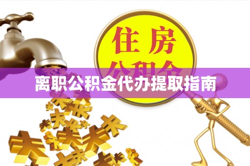 诏安离职公积金代办提取指南